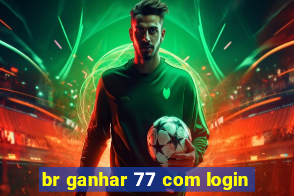 br ganhar 77 com login